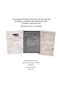 A Genealogical Finding Aid for Records of the Bureau of Refugees, Freedmen, and Abandoned Lands (Freedmen's Bureau) at the National Archives at Atlanta