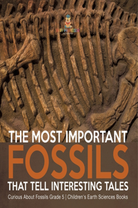 Most Important Fossils That Tell Interesting Tales Curious About Fossils Grade 5 Children's Earth Sciences Books