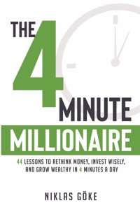 The 4 Minute Millionaire: 44 Lessons to Rethink Money, Invest Wisely, and Grow Wealthy in 4 Minutes a Day
