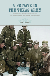 A Private in the Texas Army: At War in Italy, France, and Germany with the 111th Engineers, 36th Division, in World War II