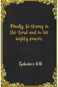 Finally, be strong in the Lord and in his mighty power. Ephesians 6