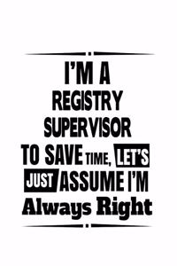 I'm A Registry Supervisor To Save Time, Let's Assume That I'm Always Right: Funny Registry Supervisor Notebook, Journal Gift, Diary, Doodle Gift or Notebook - 6 x 9 Compact Size- 109 Blank Lined Pages