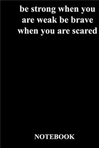 be strong when you are weak be brave when you are scared