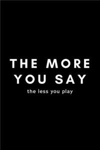 The More You Say The Less You Play