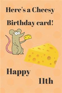HERE'S A CHEESY BIRTHDAY CARD! HAPPY 11th