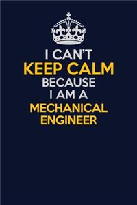 I Can't Keep Calm Because I Am A Mechanical engineer