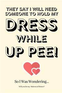 They Say I Will Need Someone to Hold My Dress While Up Pee! So I Was Wondering...Will you be my Matron of Honor