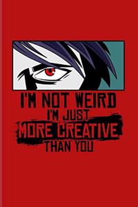 I'm Not Weird I'm Just More Creative Than You