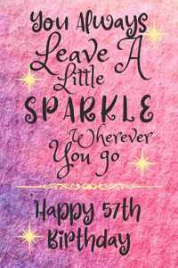 You Always Leave A Little Sparkle Wherever You Go Happy 57th Birthday: Cute 57th Birthday Card Quote Journal / Notebook / Diary / Sparkly Birthday Card / Glitter Birthday Card / Birthday Gifts For Her