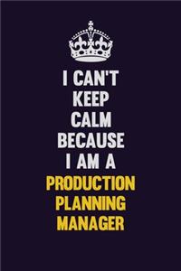 I Can't Keep Calm Because I Am A Production Planning Manager