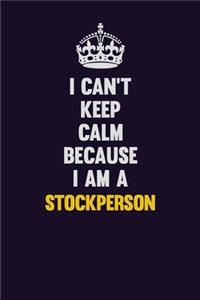 I Can't Keep Calm Because I Am A Stockperson