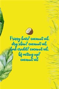 Frizzy Hair? Coconut Oil. Dry Skin? Coconut Oil. Bad Credit? Coconut Oil. Bf Acting Up? Coconut Oil.