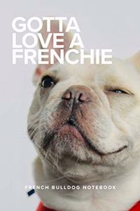 Gotta Love A Frenchie French Bulldog Notebook