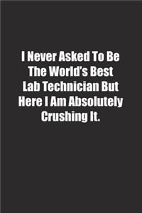 I Never Asked To Be The World's Best Lab Technician But Here I Am Absolutely Crushing It.