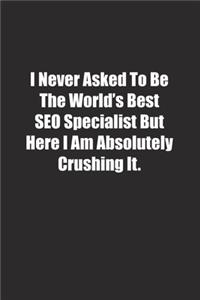 I Never Asked To Be The World's Best SEO Specialist But Here I Am Absolutely Crushing It.