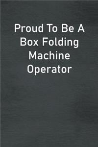 Proud To Be A Box Folding Machine Operator