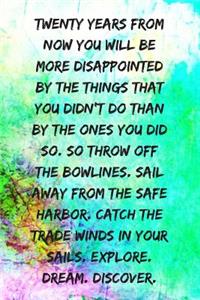 Twenty Years from Now You Will Be More Disappointed by the Things That You Didn't Do Than by the Ones You Did Do.
