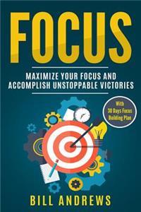 Focus - Maximize Your Focus and Accomplish Unstoppable Victories (with 30-Days Focus Building Plan)