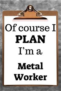 Of Course I Plan I'm a Metal Worker