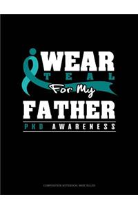 I Wear Teal for My Father - Pkd Awareness