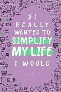 If I Really Wanted to Simplify My Life I Would...
