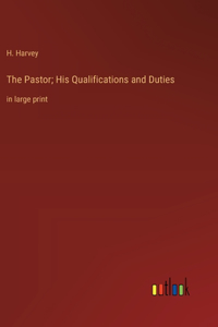 The Pastor; His Qualifications and Duties
