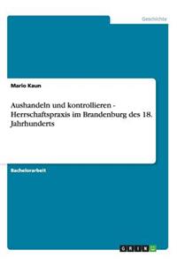 Aushandeln und kontrollieren - Herrschaftspraxis im Brandenburg des 18. Jahrhunderts