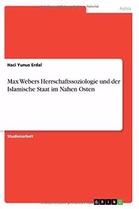 Max Webers Herrschaftssoziologie und der Islamische Staat im Nahen Osten