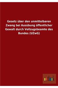 Gesetz über den unmittelbaren Zwang bei Ausübung öffentlicher Gewalt durch Vollzugsbeamte des Bundes (UZwG)