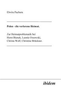 Polen - Die verlorene Heimat. Zur Heimatproblematik bei Horst Bieneck, Leonie Ossowski, Christa Wolf, Christine Brückner