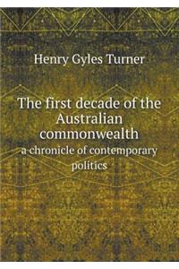 The First Decade of the Australian Commonwealth a Chronicle of Contemporary Politics