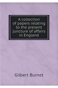 A collection of papers relating to the present juncture of affairs in England