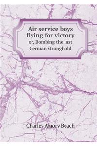 Air Service Boys Flying for Victory Or, Bombing the Last German Stronghold