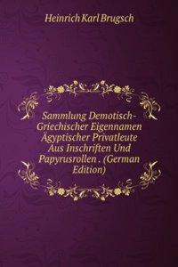 Sammlung Demotisch-Griechischer Eigennamen Agyptischer Privatleute Aus Inschriften Und Papyrusrollen . (German Edition)