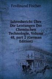 Jahresbericht Uber Die Leistungen Der Chemischen Technologie, Volume 48, part 2 (German Edition)