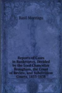 Reports of Cases in Bankruptcy, Decided by the Lord Chancellor Brougham, the Court of Review, and Subdivision Courts, 1833-1838