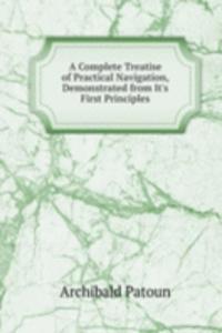 Complete Treatise of Practical Navigation, Demonstrated from It's First Principles