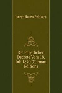 Die Papstlichen Decrete Vom 18. Juli 1870 (German Edition)