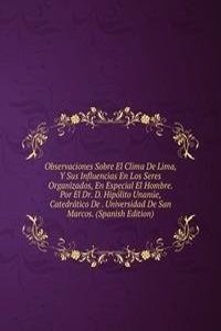 Observaciones Sobre El Clima De Lima, Y Sus Influencias En Los Seres Organizados, En Especial El Hombre. Por El Dr. D. Hipolito Unanue, Catedratico De . Universidad De San Marcos. (Spanish Edition)