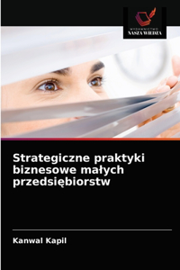 Strategiczne praktyki biznesowe malych przedsiebiorstw