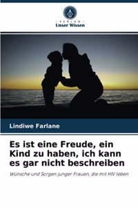 Es ist eine Freude, ein Kind zu haben, ich kann es gar nicht beschreiben