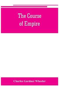 course of empire; outlines of the chief political changes in the history of the world