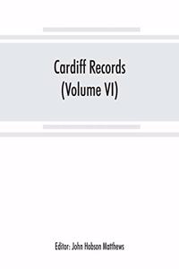 Cardiff records; being materials for a history of the county borough from the earliest times (Volume VI)