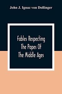 Fables Respecting The Popes Of The Middle Ages: A Contribution To Ecclesiastical History