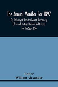 The Annual Monitor For 1897 Or, Obituary Of The Members Of The Society Of Friends In Great Britain And Ireland For The Year 1896