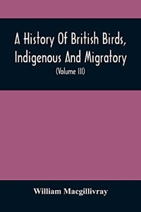 History Of British Birds, Indigenous And Migratory