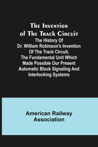 Invention of the Track Circuit; The history of Dr. William Robinson's invention of the track circuit, the fundamental unit which made possible our present automatic block signaling and interlocking systems