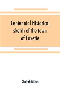 Centennial historical sketch of the town of Fayette, Seneca County, New York