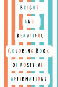 Bright and Beautiful Coloring Book of Positive Affirmations