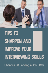 Tips To Sharpen And Improve Your Interviewing Skills